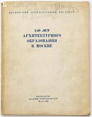 150 лет архитектурного образования в Москве: Стенограммы торжественного заседания и научной конференции, июнь 1939 г.
